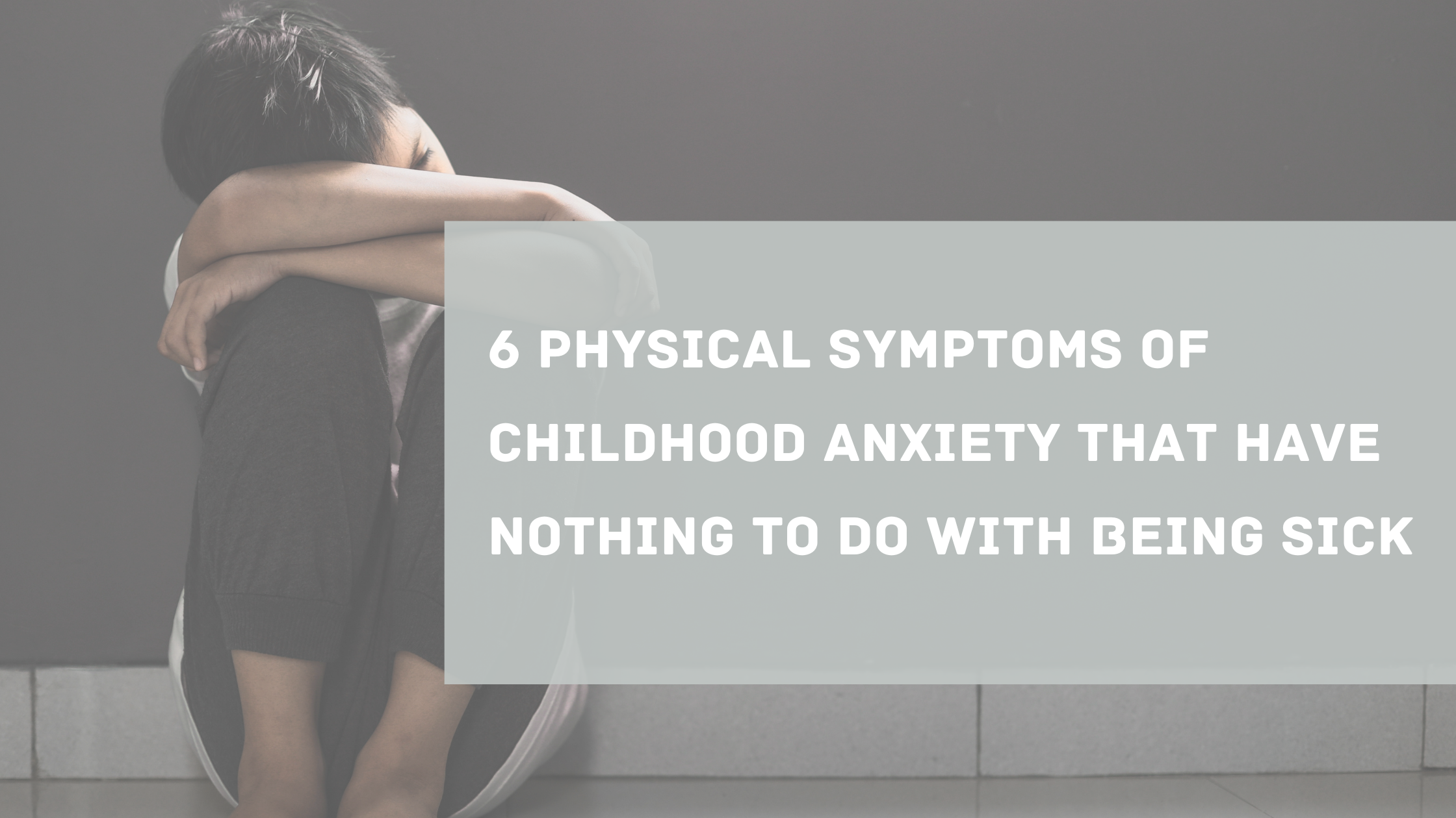 Child sitting alone hugging their knees against a wall, with text overlay reading "6 Physical Symptoms of Childhood Anxiety That Have Nothing to Do With Being Sick"
